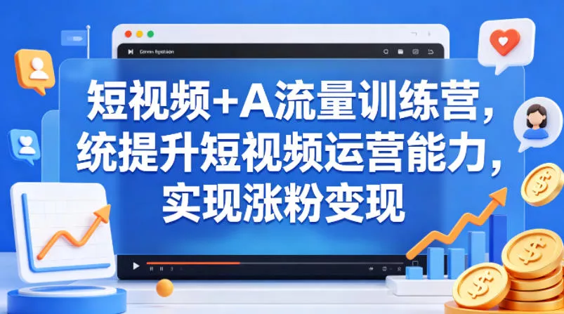 短视频+AI流量训练营，统提升短视频运营能力，实现涨粉变现 - 项目资源网