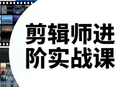 剪辑师进阶实战课(更新23年-25年) 剪辑师进阶实战课(更新23年-25年)