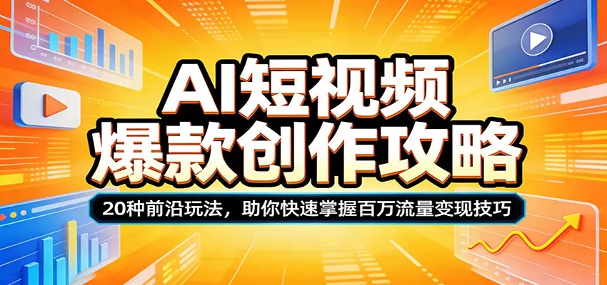 AI短视频爆款创作攻略：20种前沿玩法，助你快速掌握百万流量变现技巧 - 项目资源网
