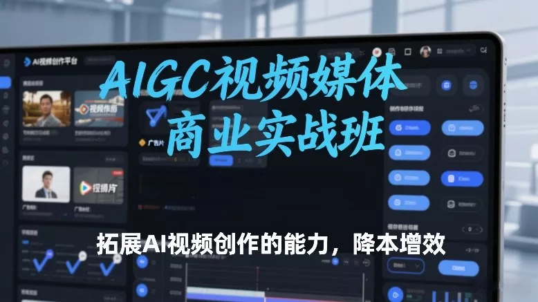 AIGC视频媒体商业实战班,拓展AI视频创作的能力,降本增效 AIGC视频媒体商业实战班,拓展AI视频创作的能力,降本增效