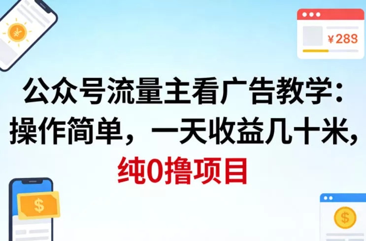 公众号流量主看广告撸收益，操作简单，一天收益几十米，纯0撸项目 - 项目资源网
