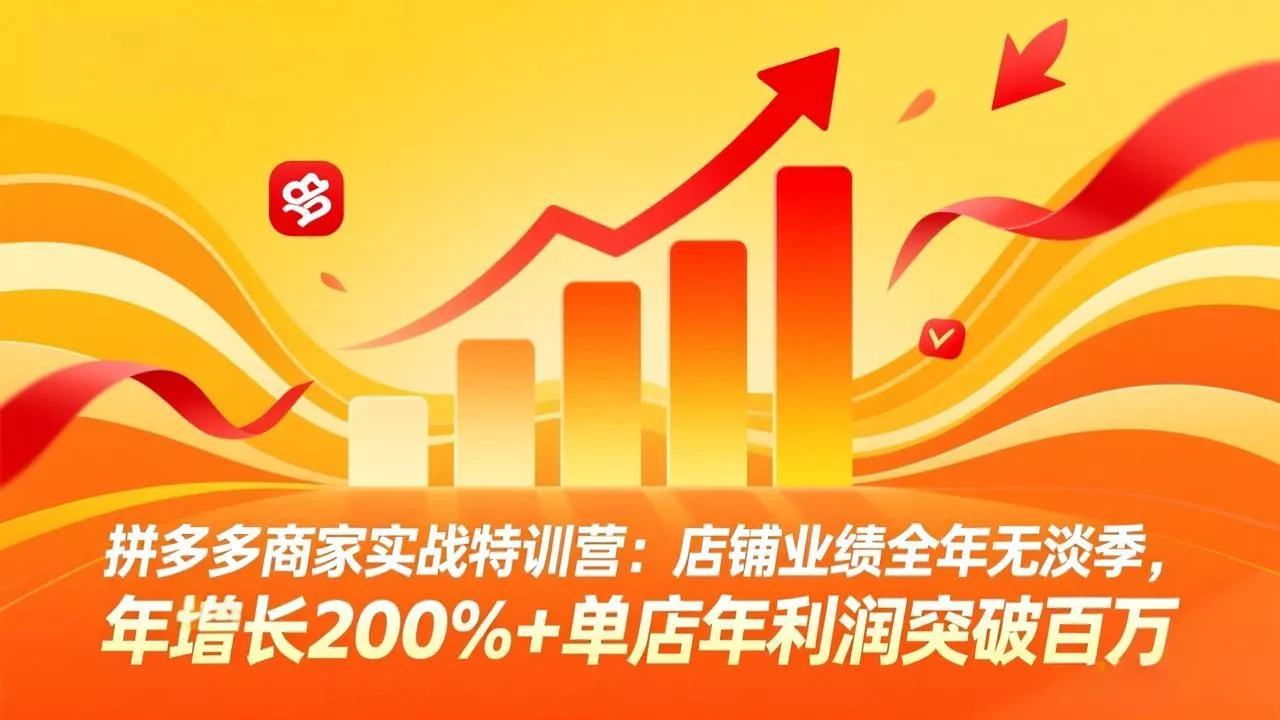 拼多多商家实战特训营：店铺业绩全年无淡季，年增长200%+单店年利润突破百万(26年3月更新 - 项目资源网