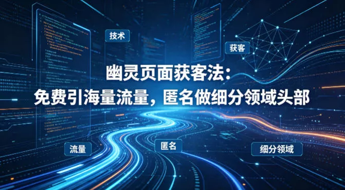 用懂技术!幽灵页面获客法:免费引海量流量,匿名做细分领域头部 用懂技术!幽灵页面获客法:免费引海量流量,匿名做细分领域头部