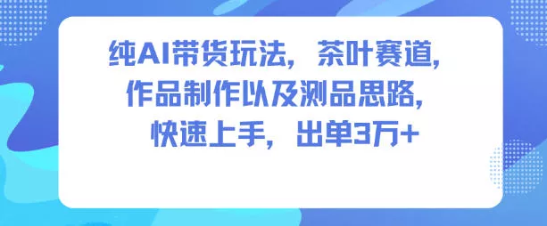 纯AI带货玩法,茶叶赛道,制作以及思路,快速上手,出单3W+
