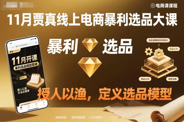 11月贾真线上电商暴利选品大课，授人以渔，定义选品模型 - 项目资源网