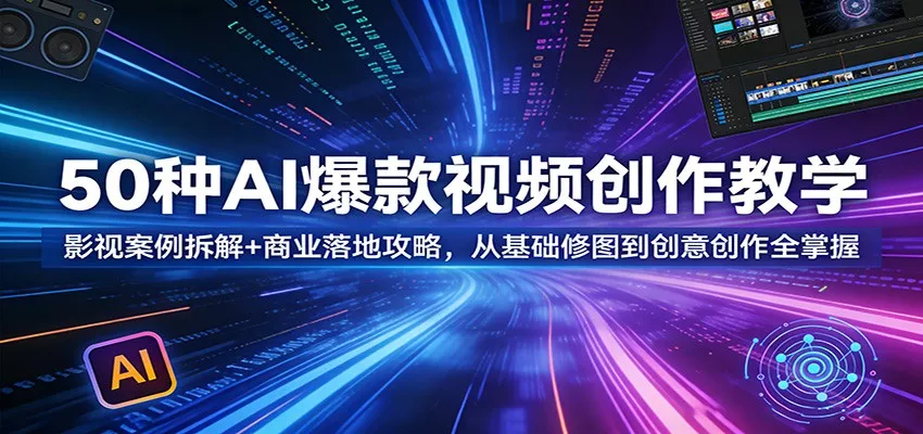 50种AI爆款视频创作教学：影视案例拆解+商业落地攻略，从基础修图到创意创作全掌握 - 项目资源网