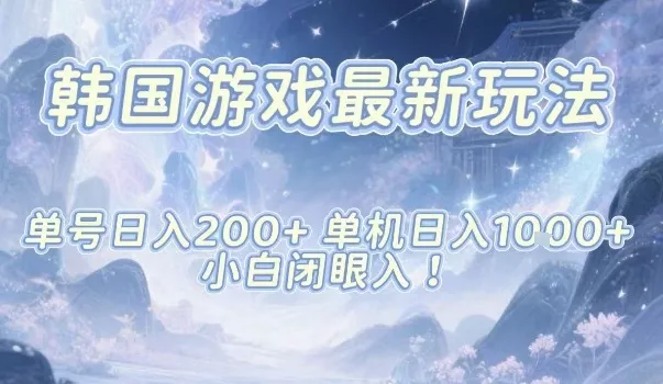 韩国游戏最新玩法，单号收益200+，单机收益1k+，小白闭眼入【揭秘】 - 项目资源网