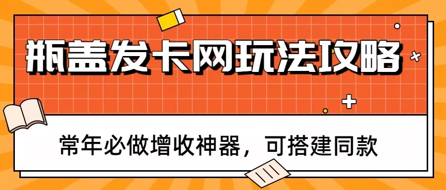瓶盖发卡网玩法攻略,常年必做增收神器,可搭建同款 瓶盖发卡网玩法攻略,常年必做增收神器,可搭建同款