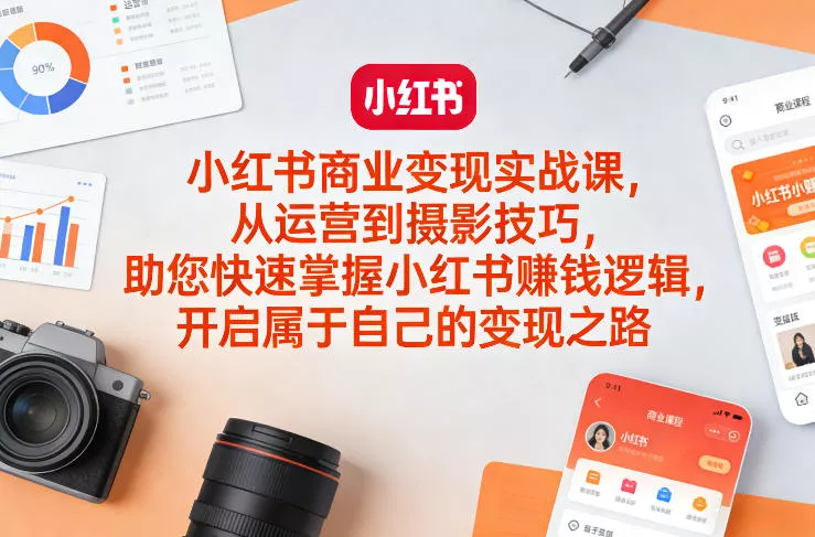 小红书商业变现实战课，从运营到摄影技巧，助您快速掌握小红书賺钱逻辑，开启属于自己的变现之路 - 项目资源网