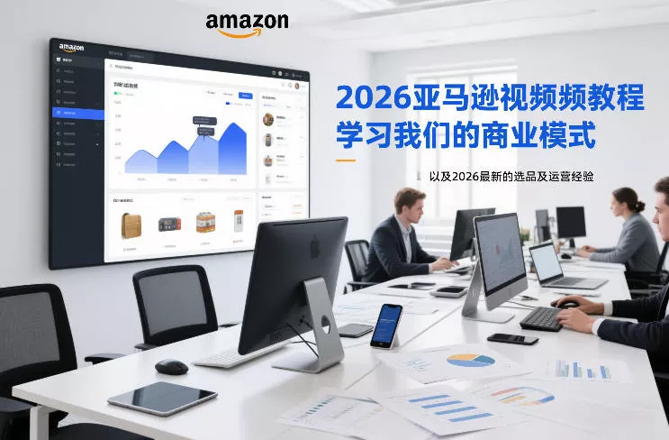 2026亚马逊视频教程,学习我们的商业模式,以及2026最新的选品及运营经验 2026亚马逊视频教程,学习我们的商业模式,以及2026最新的选品及运营经验