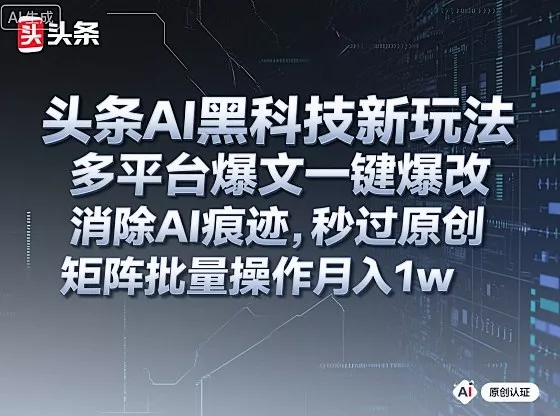 头条AI黑科技新玩法,多平台爆文一键爆改,消除AI痕迹,秒过原创,矩阵批量操作月入1w+【揭秘】