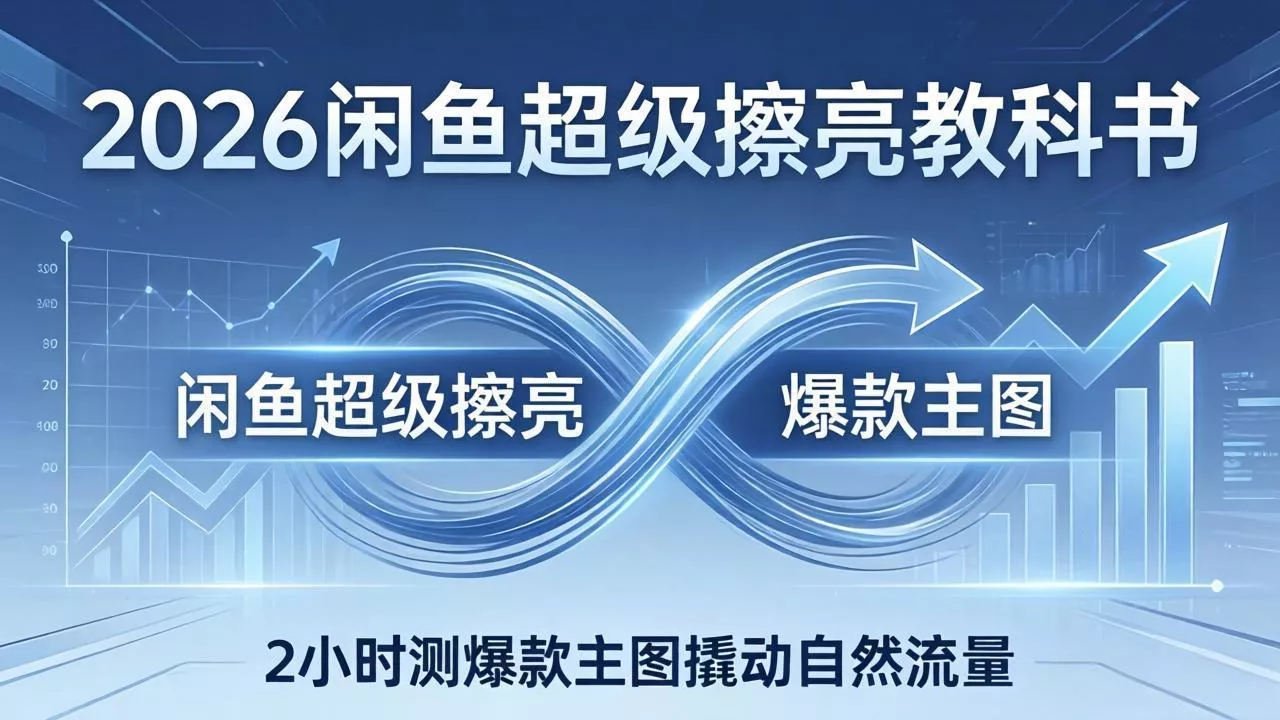 2026闲鱼超级擦亮教科书:底层逻辑出价×转化率,2小时测爆款主图撬动自然流量 2026闲鱼超级擦亮教科书:底层逻辑出价×转化率,2小时测爆款主图撬动自然流量