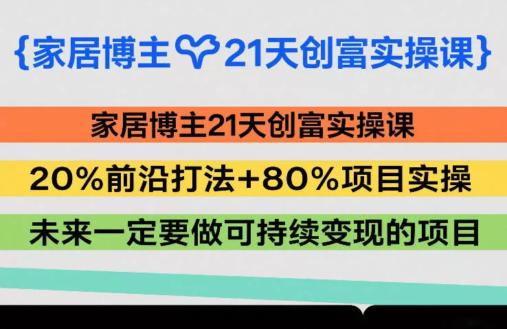 家居博主21天创富实操课,20%前沿打法+80%项目实操,未来一定要做可持续变现的项目 家居博主21天创富实操课,20%前沿打法+80%项目实操,未来一定要做可持续变现的项目