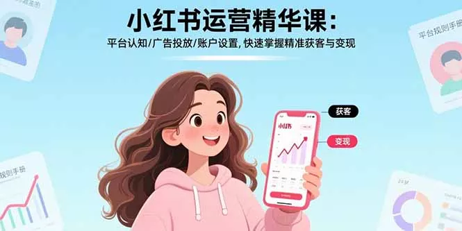 小红书运营精华课-更新:平台认知/广告投放/账户设置,快速掌握精准获客与变现 小红书运营精华课-更新:平台认知/广告投放/账户设置,快速掌握精准获客与变现