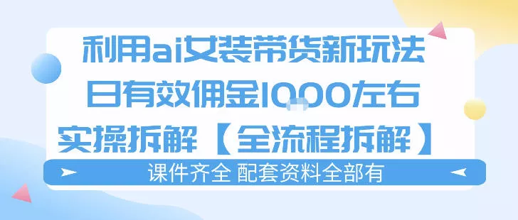 外面收费980的ai女装穿搭账号带货拆解，日佣金1k左右【全流程拆解】 - 项目资源网