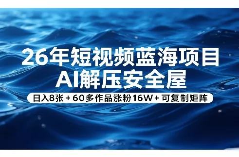 26年短视频蓝海项目，AI解压安全屋，日入8张+60多作品涨粉16W+可复制矩阵 - 项目资源网
