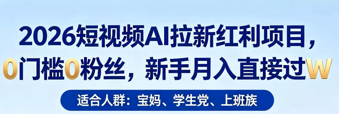 2026短视频AI拉新红利项目，0门槛0粉丝，新手月入直接过1W - 项目资源网