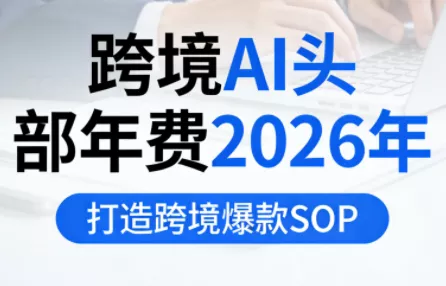 跨境AI头部年费2026年,打造跨境爆款SOP 跨境AI头部年费2026年,打造跨境爆款SOP