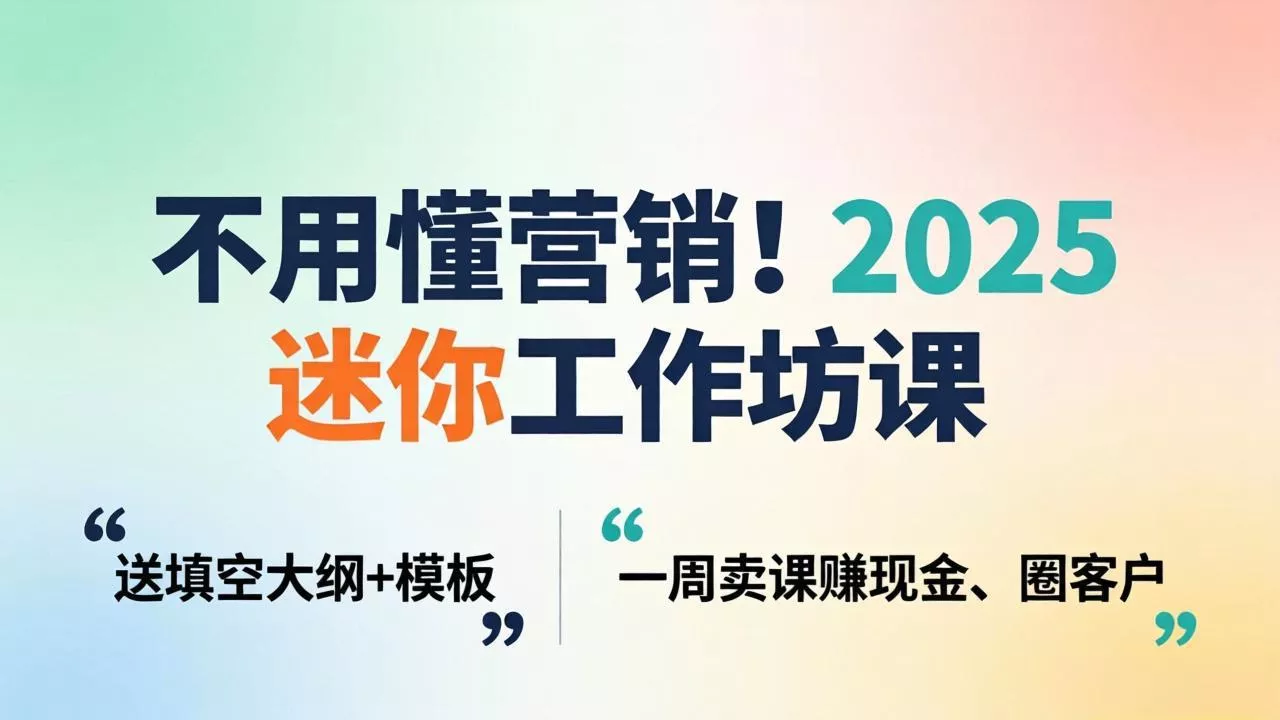 不用懂营销！2025 迷你工作坊课：送填空大纲 + 模板，一周卖课赚现金、圈客户 - 项目资源网