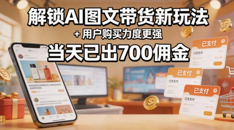 解锁ai图文带货新玩法+用户购买力度更强，当天已出700佣金，详细拆解 - 项目资源网