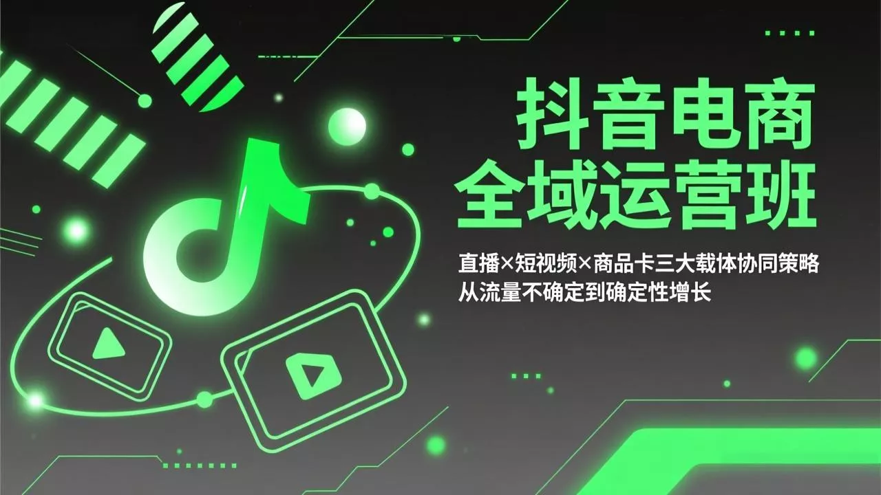 抖音电商全域运营班:直播×短视频×商品卡三大载体协同策略,从流量不确定到确定性增长 抖音电商全域运营班:直播×短视频×商品卡三大载体协同策略,从流量不确定到确定性增长