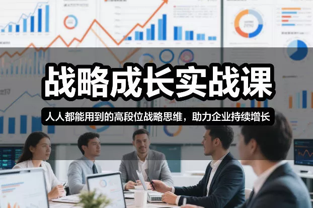 战略成长实战课,人人都能用到的高段位战略思维,助力企业持续增长 战略成长实战课,人人都能用到的高段位战略思维,助力企业持续增长