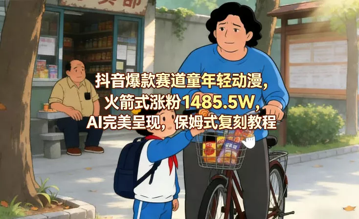 抖音爆款赛道童年轻动漫，火箭式涨粉1485.5W，AI完美呈现，保姆式复刻教程 - 项目资源网