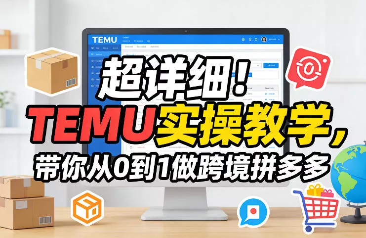 超详细!TEMU实操教学,带你从0到1做跨境拼多多 超详细!TEMU实操教学,带你从0到1做跨境拼多多