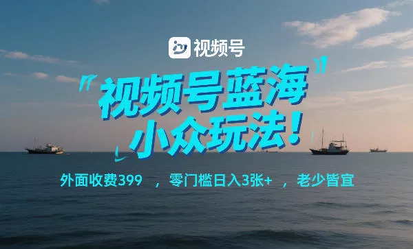 视频号蓝海小众玩法!外面收费399,零门槛日入3张+,老少皆宜 视频号蓝海小众玩法!外面收费399,零门槛日入3张+,老少皆宜