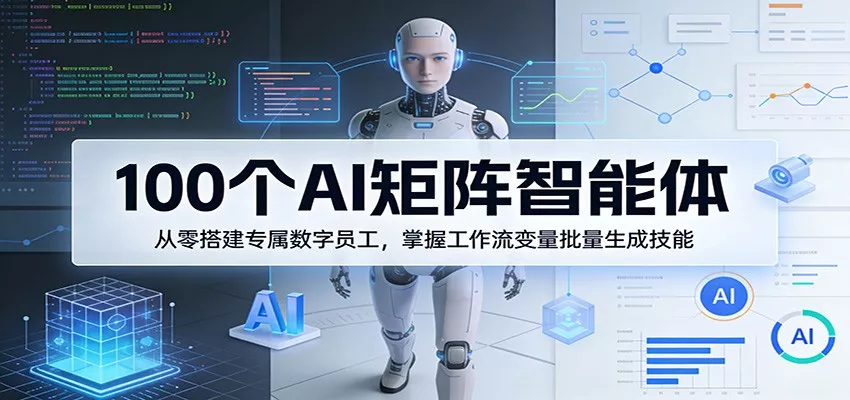 100个AI矩阵智能体，从零搭建专属数字员工，掌握工作流变量批量生成技能 - 项目资源网