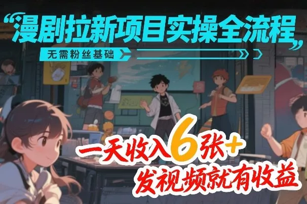 漫剧拉新项目实操全流程,无需粉丝基础,一天收入6张+,发视频就有收益 漫剧拉新项目实操全流程,无需粉丝基础,一天收入6张+,发视频就有收益