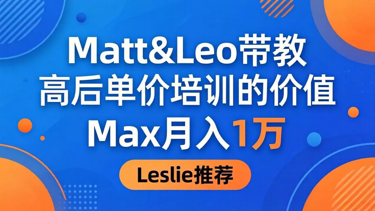 为啥都夸这高客单价培训？Matt&Leo 带教，Max 月入 1 万、Leslie 说最值！ - 项目资源网