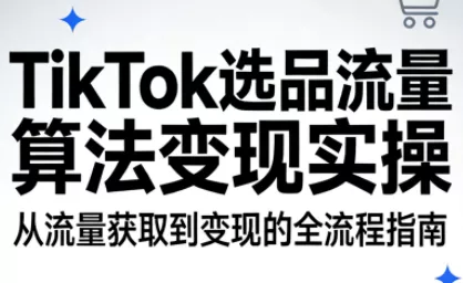 TikTok选品流量算法变现实操 TikTok选品流量算法变现实操