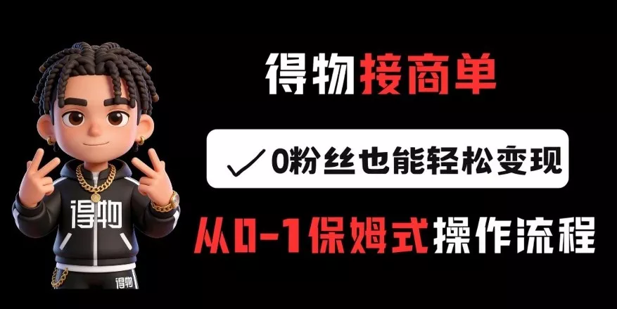 得物接商单，0粉丝也能轻松变现，从0-1保姆式操作流程 - 项目资源网