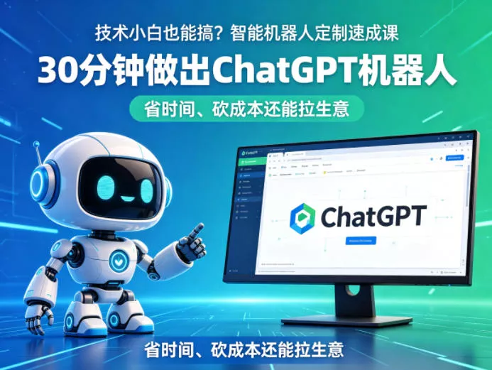 技术小白也能搞?智能机器人定制速成课,30分钟做出ChatGPT机器人,省时间、砍成本还能拉生意 技术小白也能搞?智能机器人定制速成课,30分钟做出ChatGPT机器人,省时间、砍成本还能拉生意