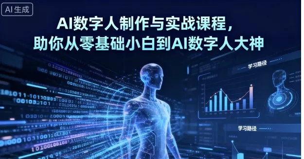 AI数字人制作与实战课程,助你从零基础小白到AI数字人大神