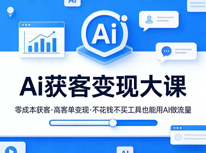 Ai获客变现大课，零成本获客，高客单变现，不花钱不买工具也能用AI做流量 - 项目资源网