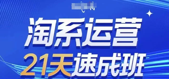 淘系运营21天速成班，0基础轻松搞定淘系运营，不做假把式，快速复制落地(更新26年3月) - 项目资源网