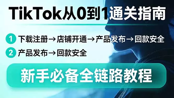 TikTok从0到1通关指南:下载注册→店铺开通→产品发布→回款安全,新手必备全链路教程 TikTok从0到1通关指南:下载注册→店铺开通→产品发布→回款安全,新手必备全链路教程