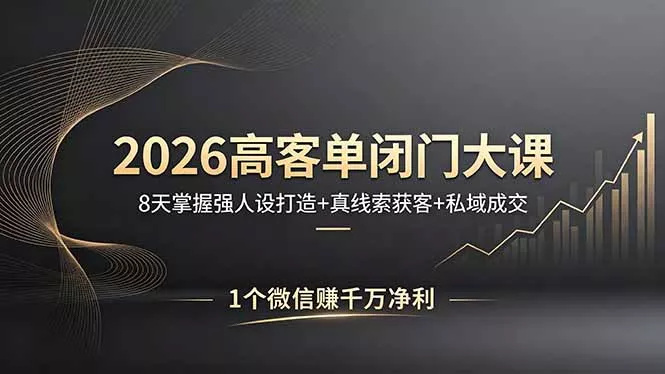 2026高客单闭门大课，8 天掌握强人设打造 + 真线索获客 + 私域成交，1 个微信赚千万净利 - 项目资源网