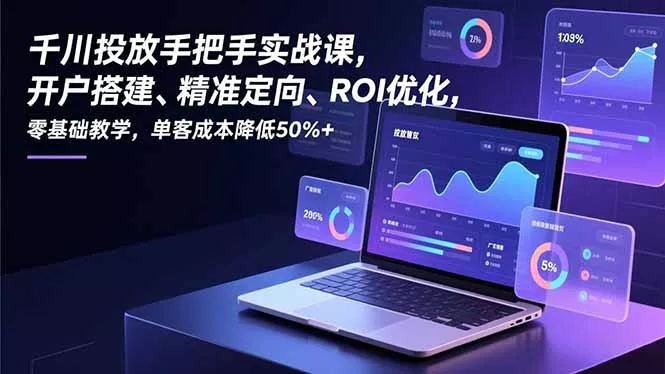 千川投放手把手实战课,开户搭建、精准定向、ROI优化,零基础教学,单客成本降低50%+ 千川投放手把手实战课,开户搭建、精准定向、ROI优化,零基础教学,单客成本降低50%+