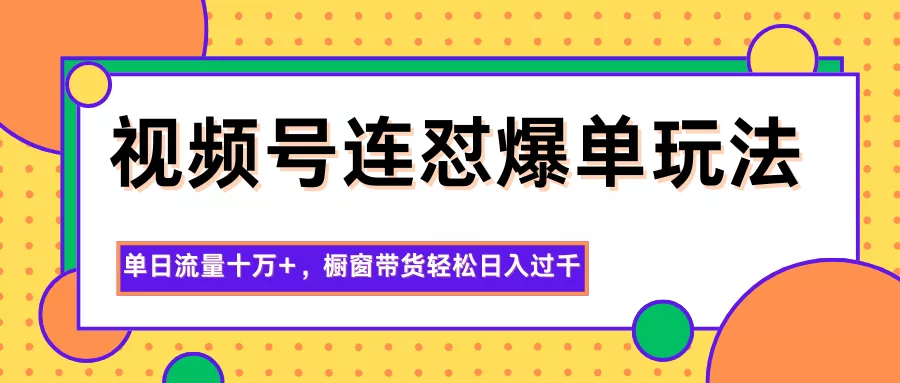 视频号连怼爆单玩法，单日流量十万+，橱窗带货轻松日入过千 - 项目资源网