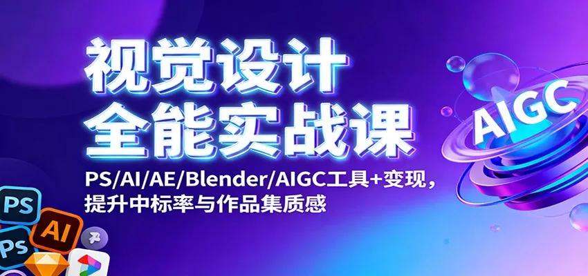 视觉设计全能实战课：PS/AI/AE/Blender/AIGC工具+变现，提升中标率与作品集质感 - 项目资源网