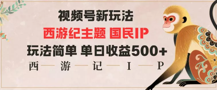 视频号分成新玩法,西游记主题国民IP,玩法简单,单日收益多张