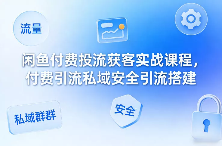 闲鱼付费投流获客实战课程，付费引流私域安全引流搭建 - 项目资源网