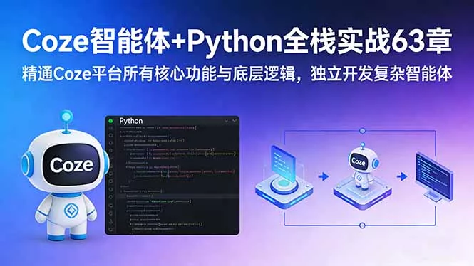 Coze智能体+Python全栈实战63章：精通Coze平台所有核心功能与底层逻辑，独立开发复杂智能体 - 项目资源网