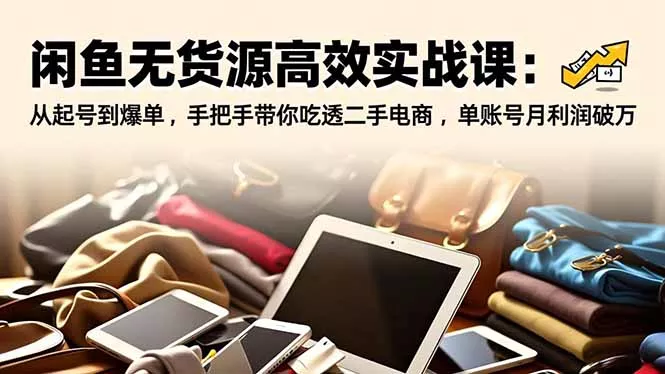 闲鱼无货源高效实战课:从起号到爆单,手把手带你吃透二手电商,单账号月利润破万 闲鱼无货源高效实战课:从起号到爆单,手把手带你吃透二手电商,单账号月利润破万