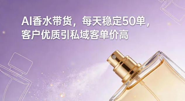 AI香水带货,每天稳定50单,客户优质引私域客单价高 AI香水带货,每天稳定50单,客户优质引私域客单价高