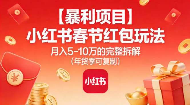 【暴利项目】小红书春节红包玩法月入5W的完整拆解(年货季可复制) 【暴利项目】小红书春节红包玩法月入5W的完整拆解(年货季可复制)