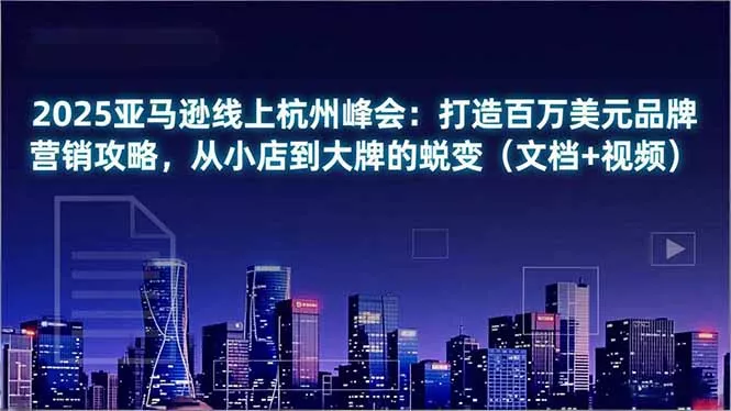 2025亚马逊线上杭州峰会:打造百万美元品牌营销攻略,从小店到大牌的蜕变(文档+视频 2025亚马逊线上杭州峰会:打造百万美元品牌营销攻略,从小店到大牌的蜕变(文档+视频